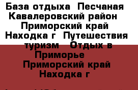 База отдыха “Песчаная“ Кавалеровский район - Приморский край, Находка г. Путешествия, туризм » Отдых в Приморье   . Приморский край,Находка г.